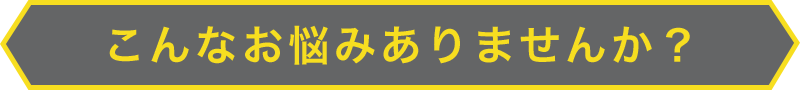 こんなお悩みありませんか？