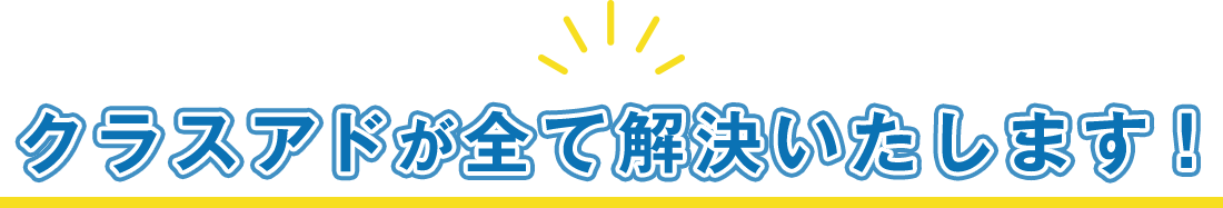 クラスアドが全て解決いたします！