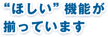 “ほしい”機能が揃っています